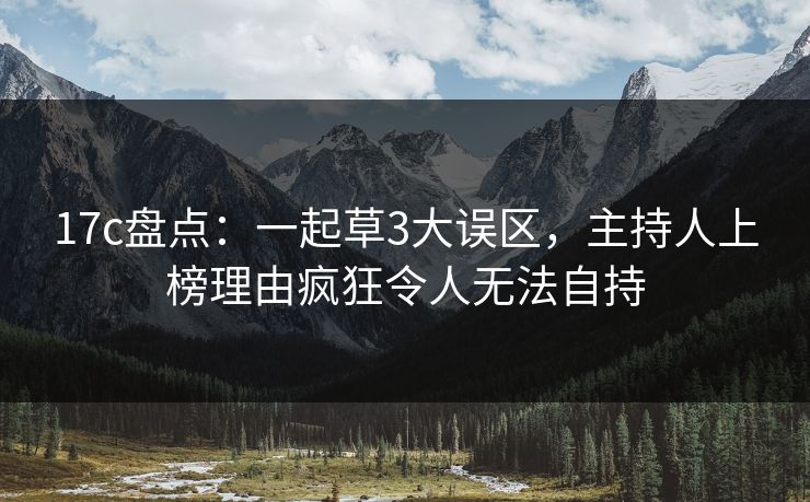 17c盘点：一起草3大误区，主持人上榜理由疯狂令人无法自持