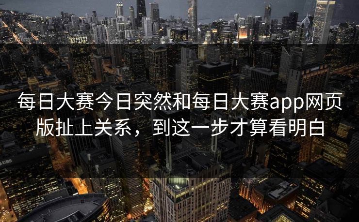 每日大赛今日突然和每日大赛app网页版扯上关系，到这一步才算看明白