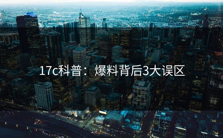 17c科普：爆料背后3大误区