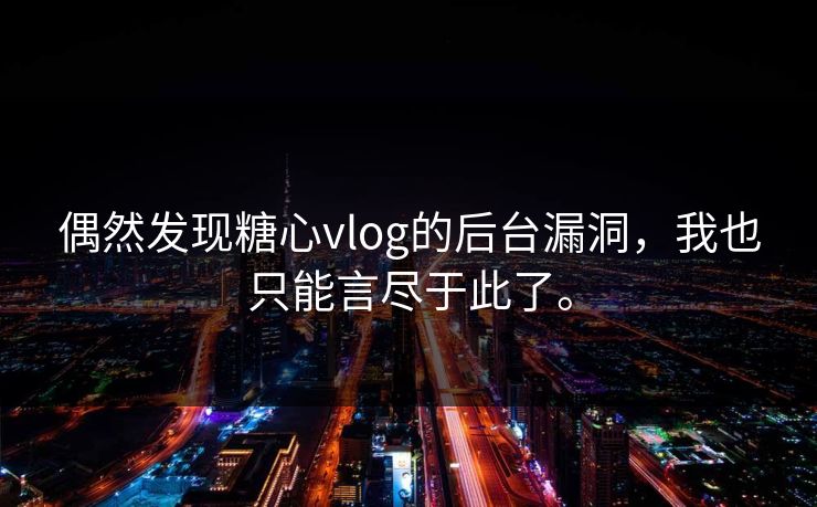 偶然发现糖心vlog的后台漏洞，我也只能言尽于此了。