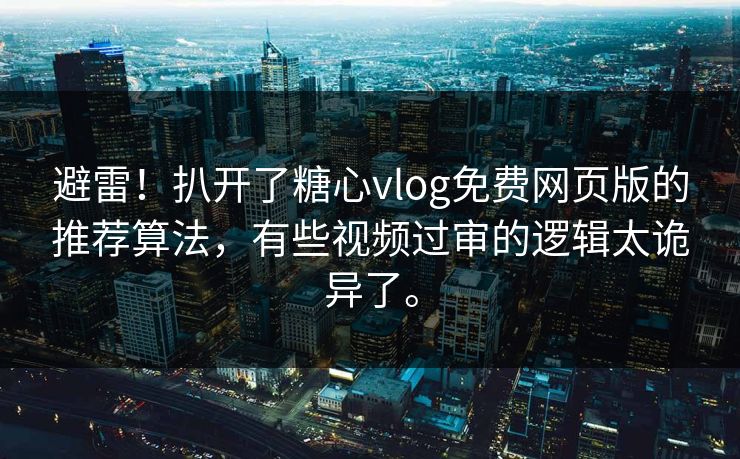 避雷！扒开了糖心vlog免费网页版的推荐算法，有些视频过审的逻辑太诡异了。