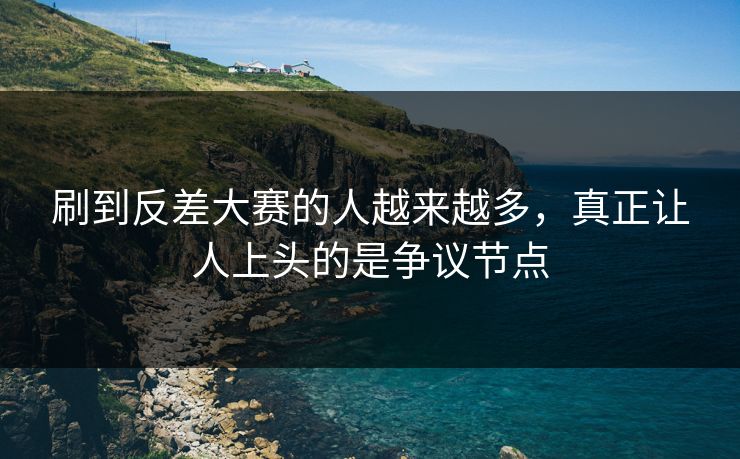 刷到反差大赛的人越来越多，真正让人上头的是争议节点