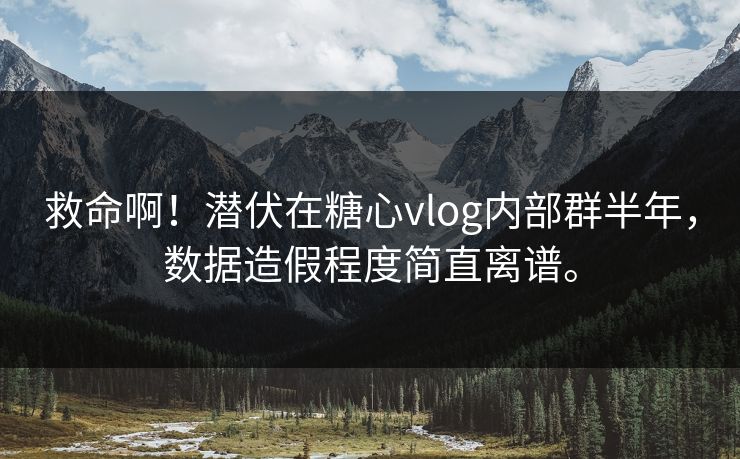 救命啊！潜伏在糖心vlog内部群半年，数据造假程度简直离谱。
